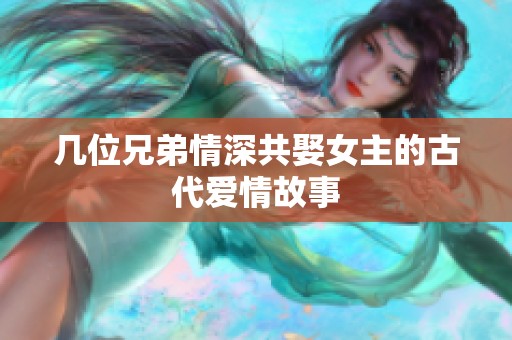 几位兄弟情深共娶女主的古代爱情故事