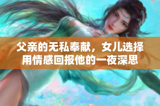 父亲的无私奉献，女儿选择用情感回报他的一夜深思