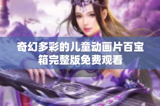 奇幻多彩的儿童动画片百宝箱完整版免费观看