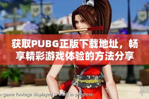 获取PUBG正版下载地址，畅享精彩游戏体验的方法分享