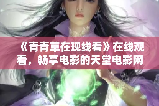 《青青草在现线看》在线观看，畅享电影的天堂电影网精彩体验