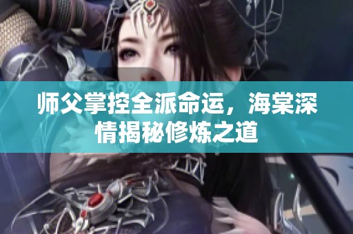 师父掌控全派命运，海棠深情揭秘修炼之道