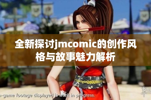 全新探讨jmcomic的创作风格与故事魅力解析