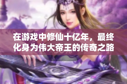 在游戏中修仙十亿年，最终化身为伟大帝王的传奇之路