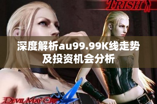 深度解析au99.99K线走势及投资机会分析