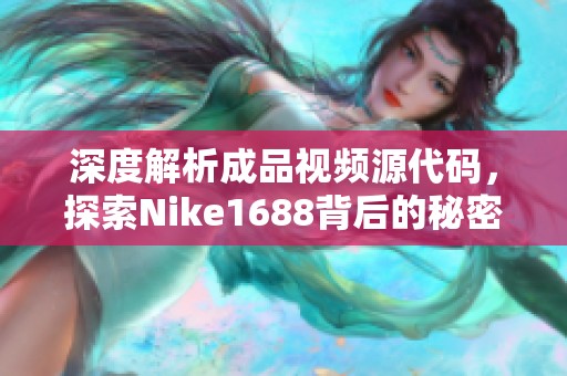 深度解析成品视频源代码，探索Nike1688背后的秘密与应用