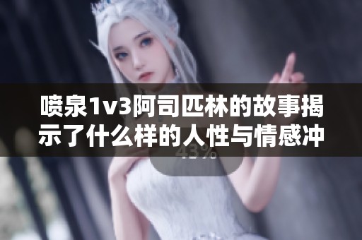 喷泉1v3阿司匹林的故事揭示了什么样的人性与情感冲突