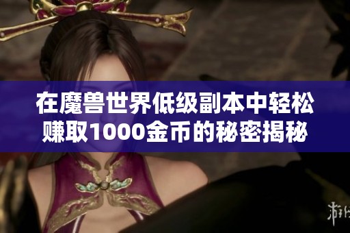 在魔兽世界低级副本中轻松赚取1000金币的秘密揭秘