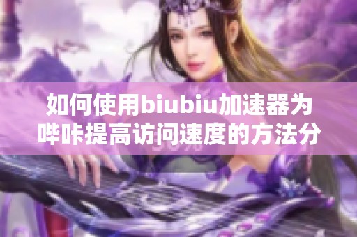 如何使用biubiu加速器为哔咔提高访问速度的方法分享