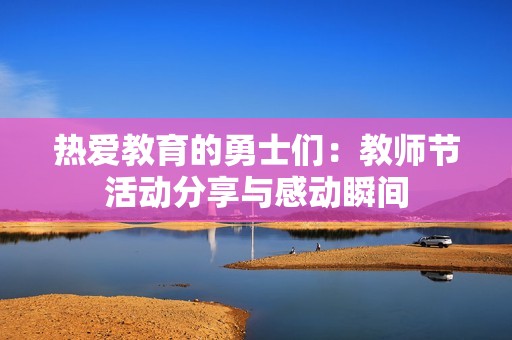 热爱教育的勇士们：教师节活动分享与感动瞬间