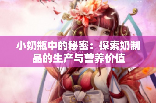 小奶瓶中的秘密：探索奶制品的生产与营养价值