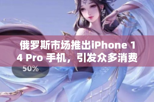 俄罗斯市场推出iPhone 14 Pro 手机，引发众多消费者关注与热议