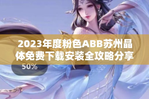 2023年度粉色ABB苏州晶体免费下载安装全攻略分享