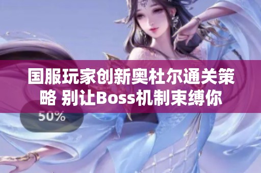 国服玩家创新奥杜尔通关策略 别让Boss机制束缚你