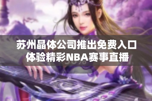 苏州晶体公司推出免费入口 体验精彩NBA赛事直播