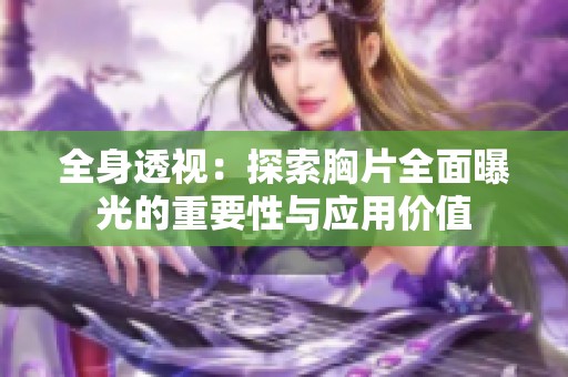 全身透视：探索胸片全面曝光的重要性与应用价值