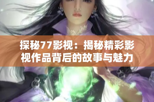 探秘77影视：揭秘精彩影视作品背后的故事与魅力