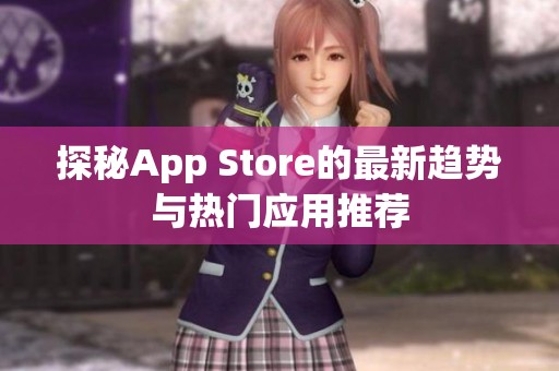 探秘App Store的最新趋势与热门应用推荐