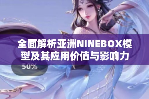 全面解析亚洲NINEBOX模型及其应用价值与影响力