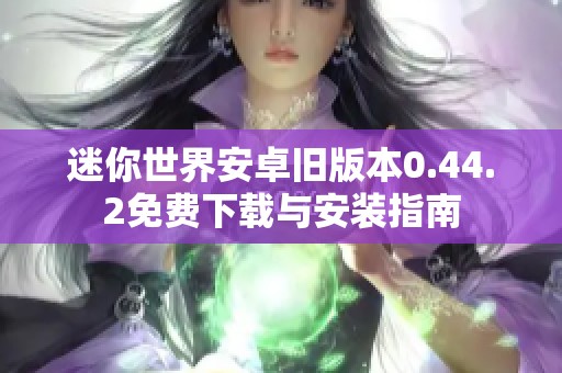 迷你世界安卓旧版本0.44.2免费下载与安装指南