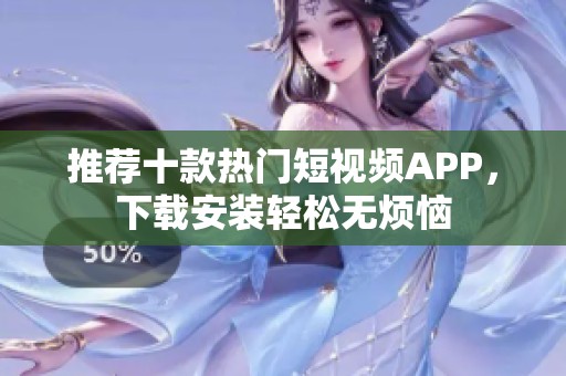 推荐十款热门短视频APP，下载安装轻松无烦恼