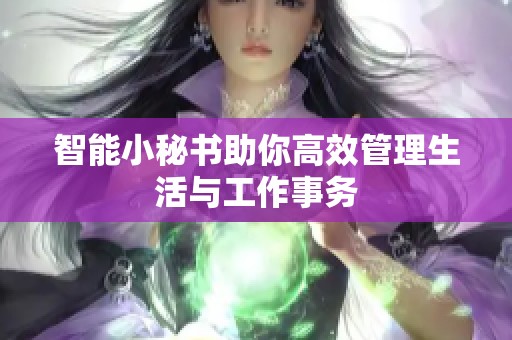 智能小秘书助你高效管理生活与工作事务