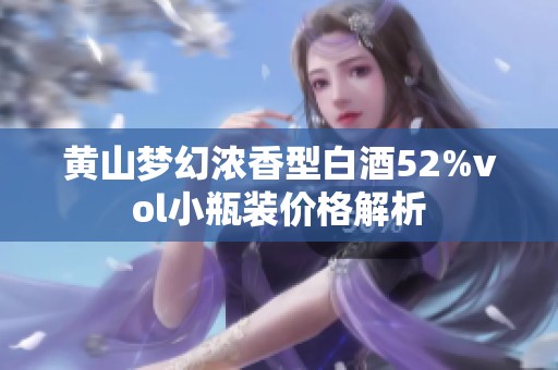 黄山梦幻浓香型白酒52%vol小瓶装价格解析