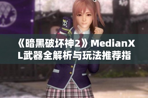 《暗黑破坏神2》MedianXL武器全解析与玩法推荐指南