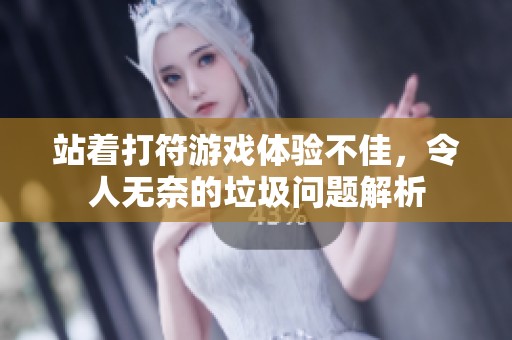 站着打符游戏体验不佳，令人无奈的垃圾问题解析