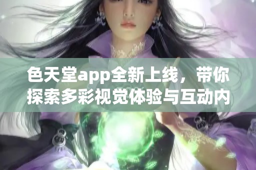 色天堂app全新上线，带你探索多彩视觉体验与互动内容