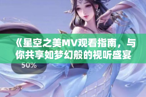 《星空之美MV观看指南，与你共享如梦幻般的视听盛宴》