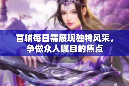 首辅每日需展现独特风采，争做众人瞩目的焦点