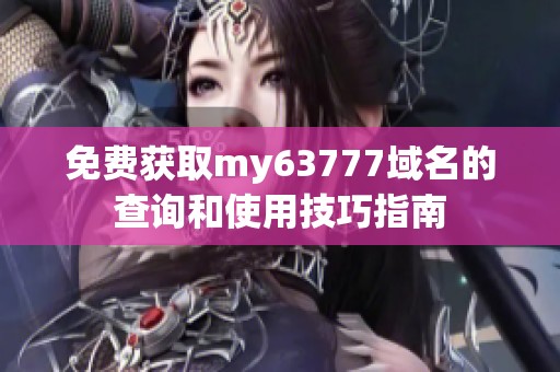 免费获取my63777域名的查询和使用技巧指南