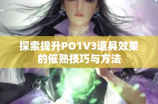 探索提升PO1V3道具效果的催熟技巧与方法