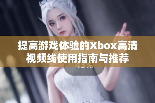 提高游戏体验的Xbox高清视频线使用指南与推荐