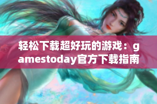 轻松下载超好玩的游戏：gamestoday官方下载指南