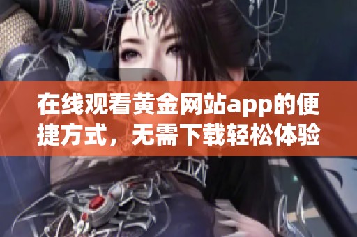 在线观看黄金网站app的便捷方式，无需下载轻松体验