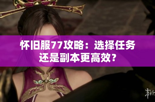 怀旧服77攻略：选择任务还是副本更高效？