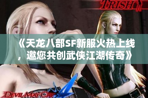 《天龙八部SF新服火热上线，邀您共创武侠江湖传奇》