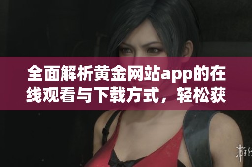 全面解析黄金网站app的在线观看与下载方式，轻松获取信息