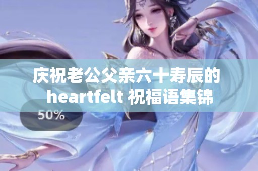 庆祝老公父亲六十寿辰的 heartfelt 祝福语集锦