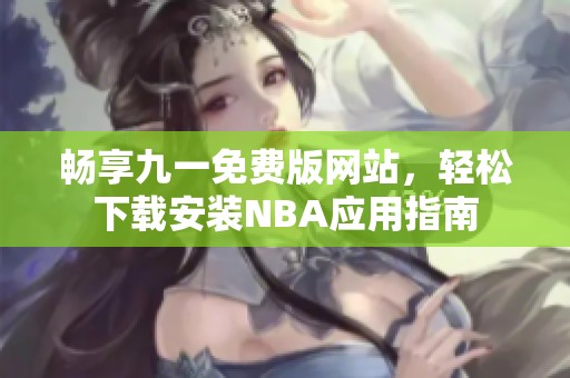 畅享九一免费版网站，轻松下载安装NBA应用指南