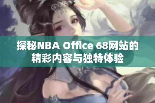 探秘NBA Office 68网站的精彩内容与独特体验