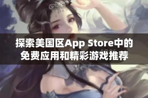 探索美国区App Store中的免费应用和精彩游戏推荐