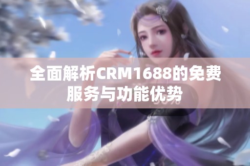 全面解析CRM1688的免费服务与功能优势