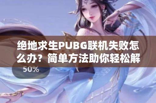 绝地求生PUBG联机失败怎么办？简单方法助你轻松解决问题！