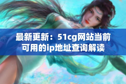 最新更新：51cg网站当前可用的ip地址查询解读