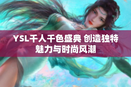 YSL千人千色盛典 创造独特魅力与时尚风潮