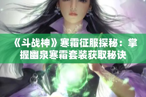 《斗战神》寒霜征服探秘：掌握幽泉寒霜套装获取秘诀