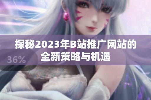 探秘2023年B站推广网站的全新策略与机遇